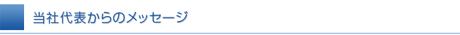 当社代表からのお客様へのメッセージ